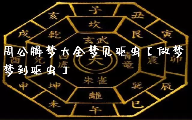 周公解梦大全梦见驱虫【做梦梦到驱虫】_https://www.dao-sheng-yuan.com_起名_第1张