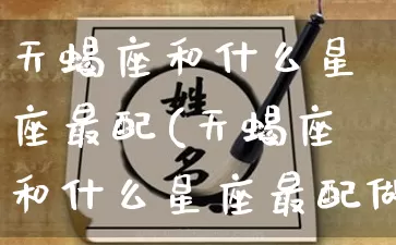 天蝎座和什么星座最配(天蝎座和什么星座最配做夫妻)_https://www.dao-sheng-yuan.com_生肖属相_第1张