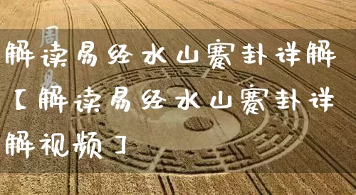 解读易经水山蹇卦详解【解读易经水山蹇卦详解视频】_易经_第1张_道圣缘 解读易经水山蹇卦详解【解读易经水山蹇卦详解视频】_https://www.dao-sheng-yuan.com_易经_第1张