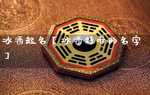 冰酒起名【冰酒好听的名字】_https://www.dao-sheng-yuan.com_起名_第1张