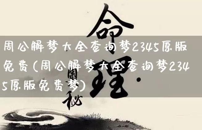 周公解梦大全查询梦2345原版免费(周公解梦大全查询梦2345原版免费梦)_https://www.dao-sheng-yuan.com_周公解梦_第1张
