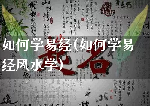 如何学易经(如何学易经风水学)_https://www.dao-sheng-yuan.com_起名_第1张