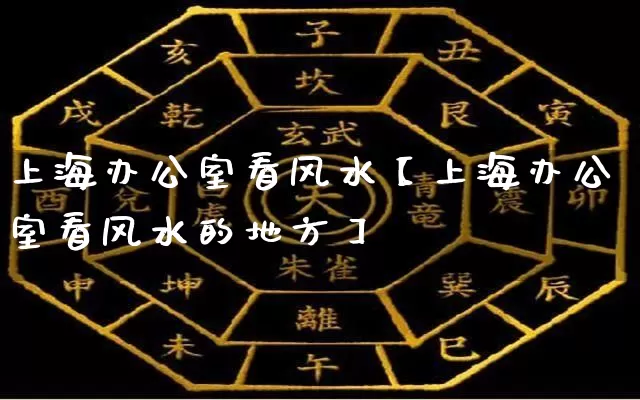 上海办公室看风水【上海办公室看风水的地方】_https://www.dao-sheng-yuan.com_算命_第1张