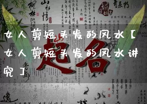 女人剪短头发的风水【女人剪短头发的风水讲究】_https://www.dao-sheng-yuan.com_风水_第1张