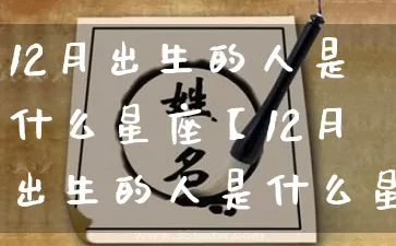 12月出生的人是什么星座【12月出生的人是什么星座男】_https://www.dao-sheng-yuan.com_风水_第1张