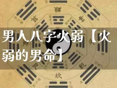 男人八字火弱【火弱的男命】_https://www.dao-sheng-yuan.com_风水_第1张