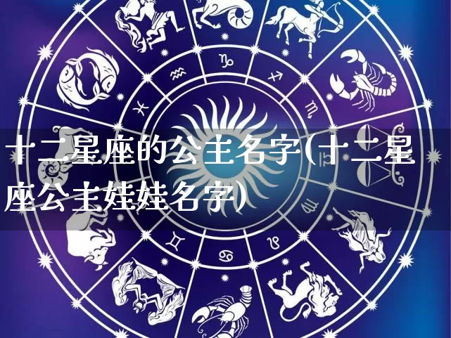 十二星座的公主名字(十二星座公主娃娃名字)_https://www.dao-sheng-yuan.com_易经_第1张