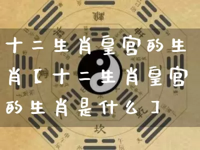 十二生肖皇宫的生肖【十二生肖皇宫的生肖是什么】_https://www.dao-sheng-yuan.com_算命_第1张