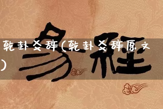 乾卦爻辞(乾卦爻辞原文)_https://www.dao-sheng-yuan.com_风水_第1张