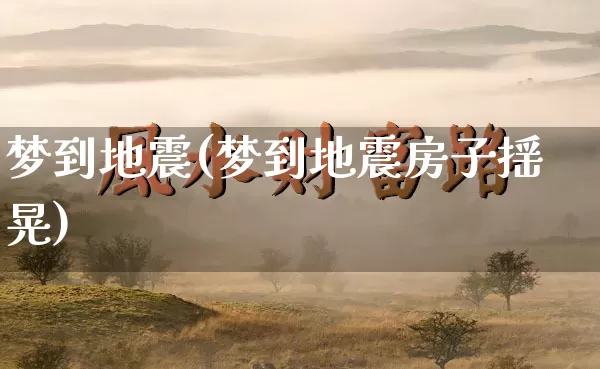 梦到地震(梦到地震房子摇晃)_https://www.dao-sheng-yuan.com_道源国学_第1张