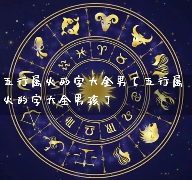 五行属火的字大全男【五行属火的字大全男孩】_https://www.dao-sheng-yuan.com_道源国学_第1张