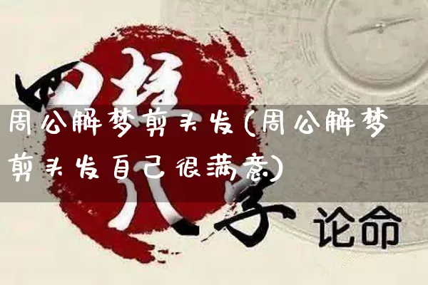 周公解梦剪头发(周公解梦剪头发自己很满意)_https://www.dao-sheng-yuan.com_生肖属相_第1张