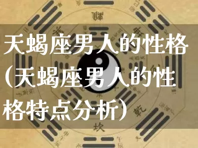 天蝎座男人的性格(天蝎座男人的性格特点分析)_https://www.dao-sheng-yuan.com_八字_第1张