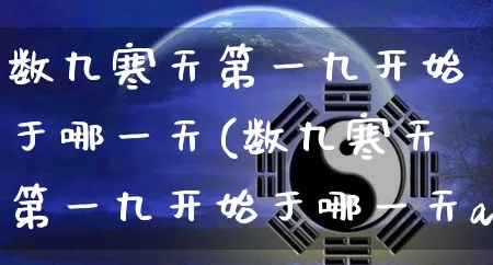 数九寒天第一九开始于哪一天(数九寒天第一九开始于哪一天a冬至b大寒c小韩d立冬)_https://www.dao-sheng-yuan.com_周公解梦_第1张