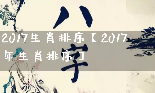 2017生肖排序【2017年生肖排序】_https://www.dao-sheng-yuan.com_风水_第1张