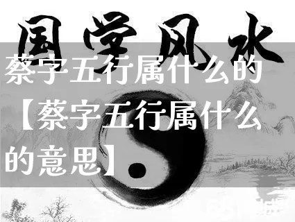 蔡字五行属什么的【蔡字五行属什么的意思】_https://www.dao-sheng-yuan.com_风水_第1张