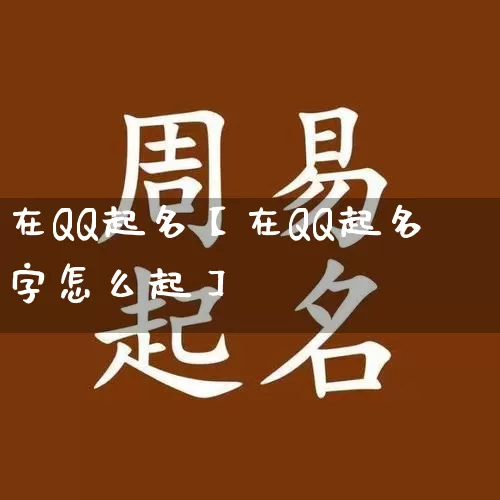 在QQ起名【在QQ起名字怎么起】_起名_第1张_道圣缘 在QQ起名【在QQ起名字怎么起】_https://www.dao-sheng-yuan.com_起名_第1张