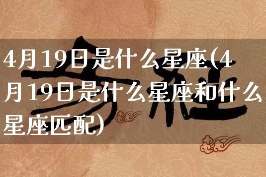 4月19日是什么星座(4月19日是什么星座和什么星座匹配)_https://www.dao-sheng-yuan.com_道源国学_第1张