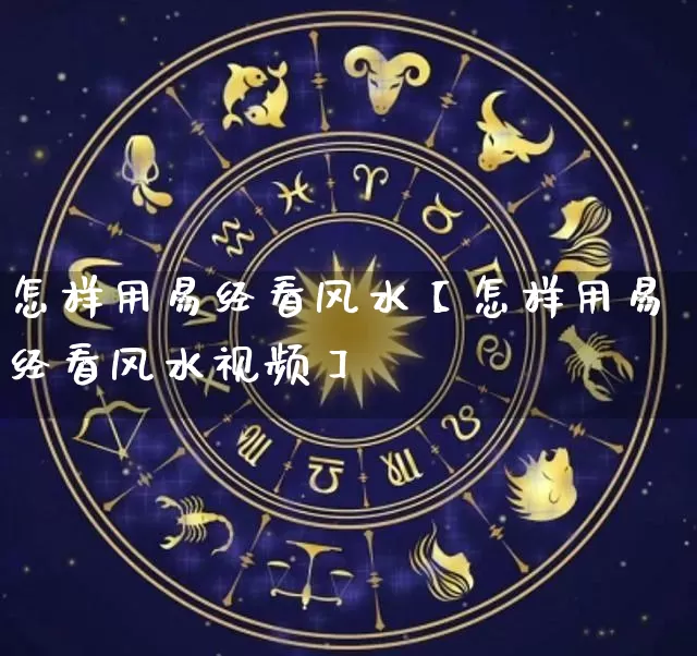 怎样用易经看风水【怎样用易经看风水视频】_https://www.dao-sheng-yuan.com_易经_第1张