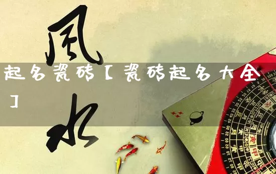 起名瓷砖【瓷砖起名大全】_https://www.dao-sheng-yuan.com_风水_第1张