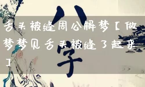 舌头被缝周公解梦【做梦梦见舌头被缝了起来】_https://www.dao-sheng-yuan.com_生肖属相_第1张