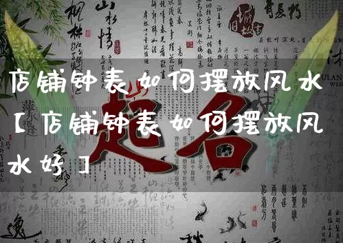 店铺钟表如何摆放风水【店铺钟表如何摆放风水好】_https://www.dao-sheng-yuan.com_八字_第1张