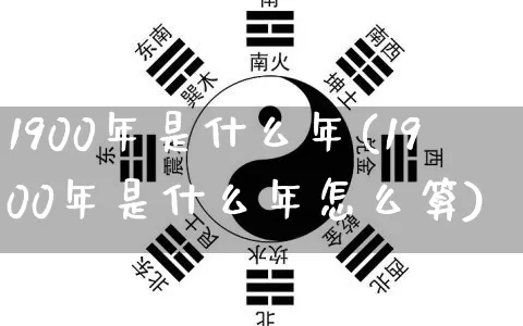 1900年是什么年(1900年是什么年怎么算)_https://www.dao-sheng-yuan.com_八字_第1张