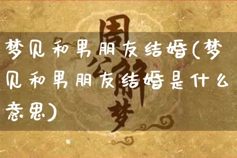 梦见和男朋友结婚(梦见和男朋友结婚是什么意思)_https://www.dao-sheng-yuan.com_五行_第1张