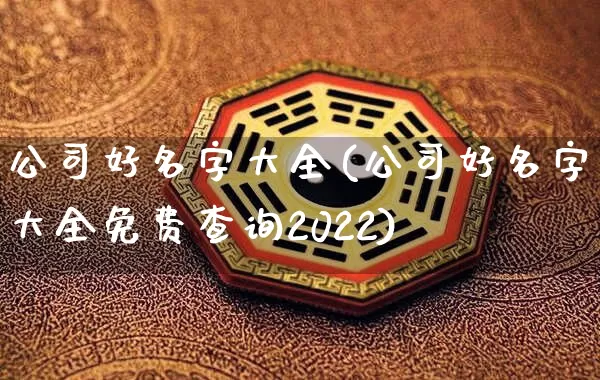 公司好名字大全(公司好名字大全免费查询2022)_https://www.dao-sheng-yuan.com_起名_第1张