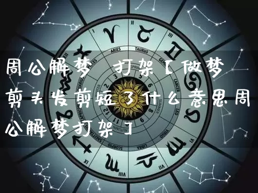 周公解梦  打架【做梦剪头发剪短了什么意思周公解梦打架】_https://www.dao-sheng-yuan.com_八字_第1张