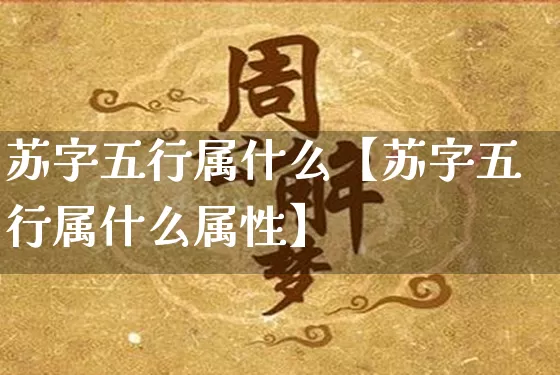 苏字五行属什么【苏字五行属什么属性】_https://www.dao-sheng-yuan.com_易经_第1张