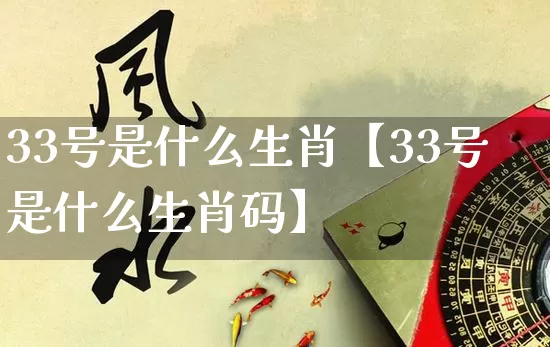 33号是什么生肖【33号是什么生肖码】_https://www.dao-sheng-yuan.com_八字_第1张