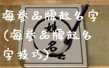 海参品牌起名字(海参品牌起名字技巧)_https://www.dao-sheng-yuan.com_起名_第1张