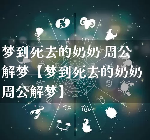 梦到死去的奶奶 周公解梦【梦到死去的奶奶周公解梦】_https://www.dao-sheng-yuan.com_十二星座_第1张