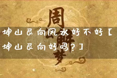 坤山艮向风水好不好【坤山艮向好吗?】_https://www.dao-sheng-yuan.com_周公解梦_第1张