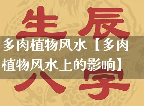多肉植物风水【多肉植物风水上的影响】_https://www.dao-sheng-yuan.com_八字_第1张