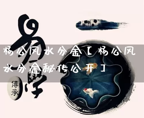 杨公风水分金【杨公风水分金秘传公开】_风水_第1张_道圣缘 杨公风水分金【杨公风水分金秘传公开】_https://www.dao-sheng-yuan.com_风水_第1张