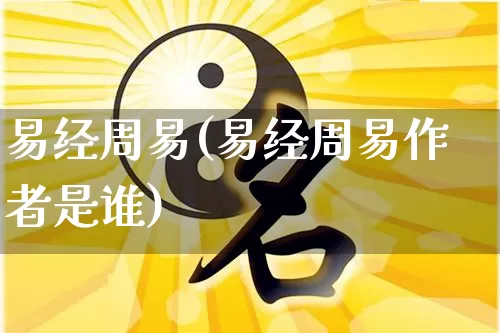 易经周易(易经周易作者是谁)_https://www.dao-sheng-yuan.com_十二星座_第1张