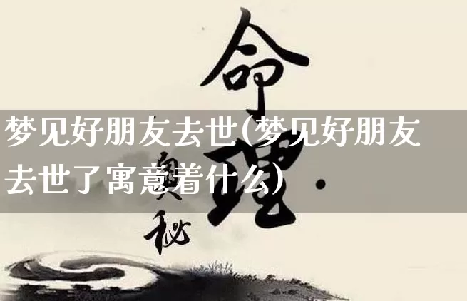 梦见好朋友去世(梦见好朋友去世了寓意着什么)_https://www.dao-sheng-yuan.com_五行_第1张