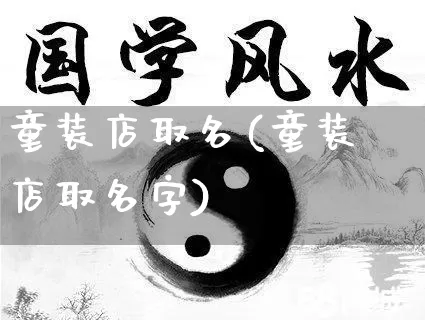 童装店取名(童装店取名字)_https://www.dao-sheng-yuan.com_起名_第1张