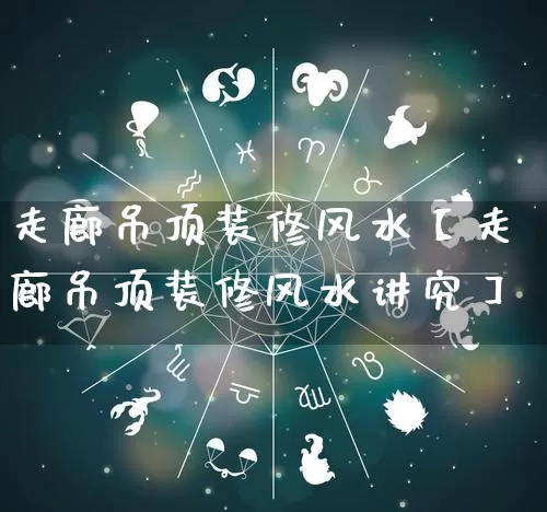 走廊吊顶装修风水【走廊吊顶装修风水讲究】_https://www.dao-sheng-yuan.com_道源国学_第1张