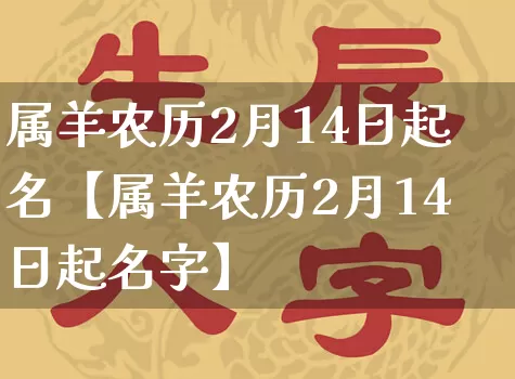 属羊农历2月14日起名【属羊农历2月14日起名字】_起名_第1张_道圣缘 属羊农历2月14日起名【属羊农历2月14日起名字】_https://www.dao-sheng-yuan.com_起名_第1张