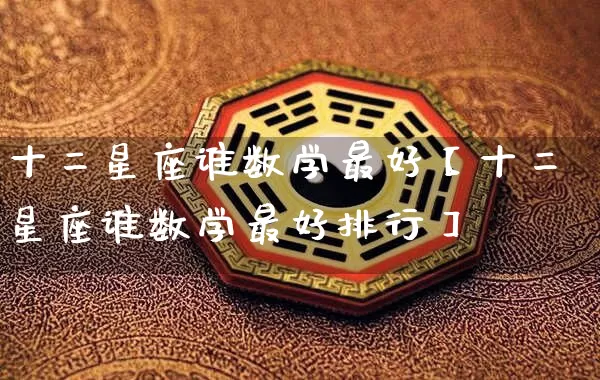 十二星座谁数学最好【十二星座谁数学最好排行】_https://www.dao-sheng-yuan.com_八字_第1张