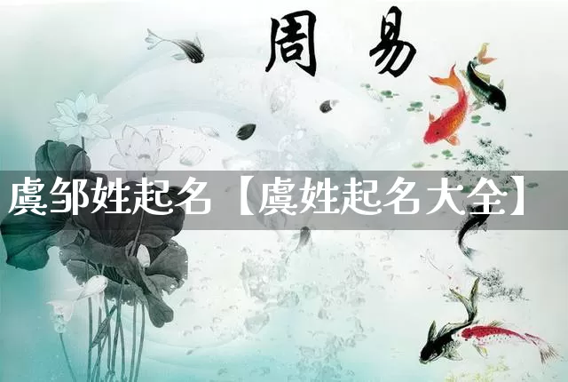 虞邹姓起名【虞姓起名大全】_https://www.dao-sheng-yuan.com_算命_第1张