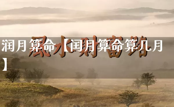 润月算命【闰月算命算几月】_https://www.dao-sheng-yuan.com_周公解梦_第1张