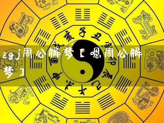 zgj周公解梦【嗯周公解梦】_https://www.dao-sheng-yuan.com_十二星座_第1张
