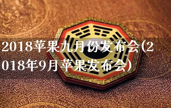2018苹果九月份发布会(2018年9月苹果发布会)_https://www.dao-sheng-yuan.com_易经_第1张