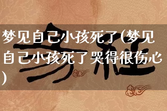 梦见自己小孩死了(梦见自己小孩死了哭得很伤心)_https://www.dao-sheng-yuan.com_五行_第1张