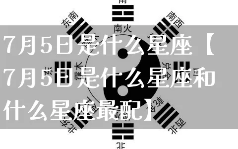 7月5日是什么星座【7月5日是什么星座和什么星座最配】_https://www.dao-sheng-yuan.com_周公解梦_第1张