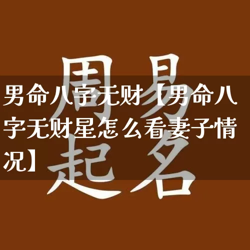 男命八字无财【男命八字无财星怎么看妻子情况】_https://www.dao-sheng-yuan.com_八字_第1张